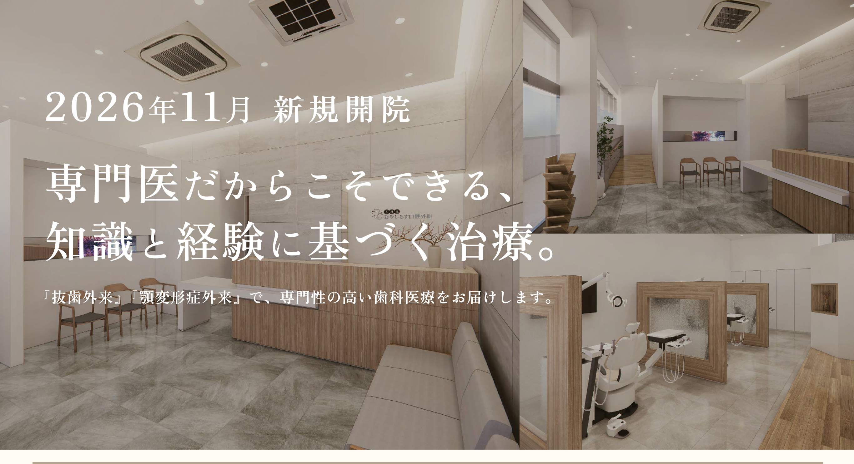 2026年11月新規開院 専門医だからこそできる、知識と経験に基づく治療。 『抜歯外来』『顎変形症外来』で、専門性の高い歯科医療をお届けします。